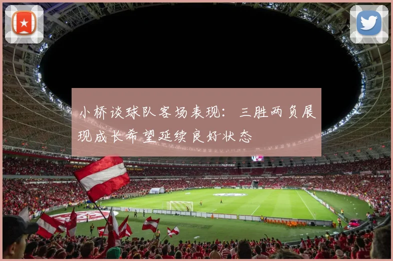 小桥谈球队客场表现：三胜两负展现成长希望延续良好状态